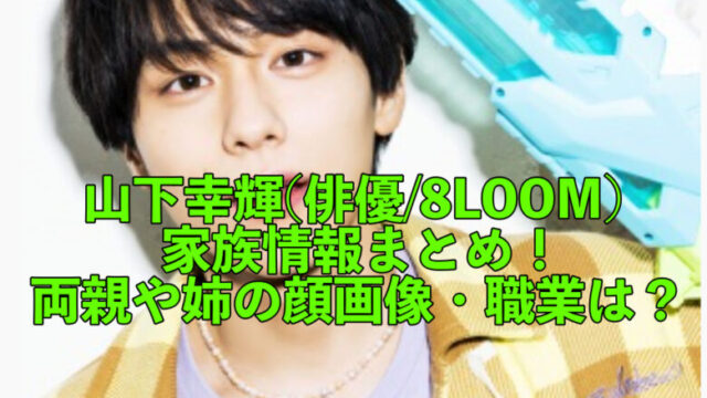 山下幸輝 俳優 8loom の家族情報 両親や姉の顔画像 職業は