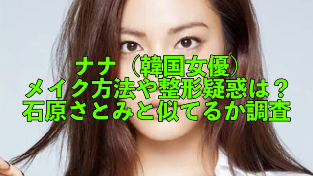 ナナ 韓国女優 のメイク方法や整形疑惑は 石原さとみと似てるか調査