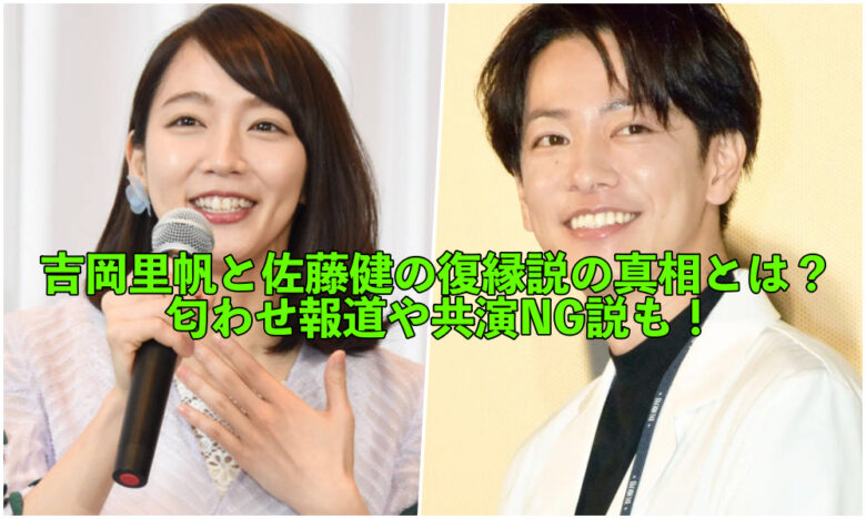 吉岡里帆と佐藤健の復縁説の真相とは 匂わせ報道や共演ng説も ハビスピ