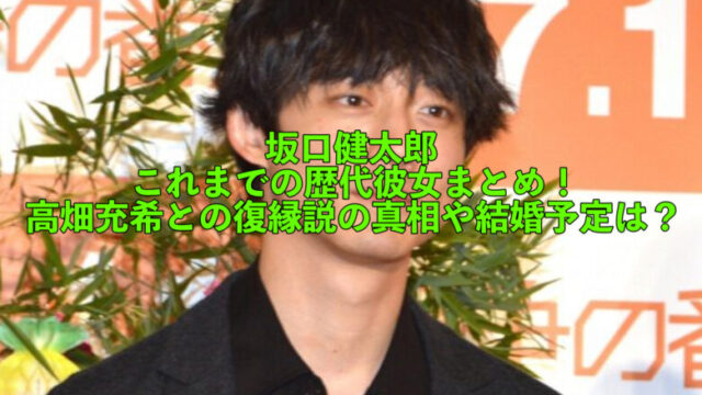 坂口健太郎の歴代彼女まとめ 高畑充希との復縁説の真相や結婚予定は