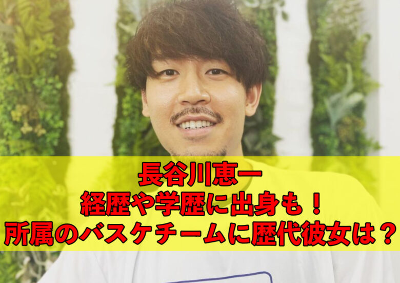 長谷川恵一の経歴や学歴 出身や所属のバスケチームに歴代彼女は